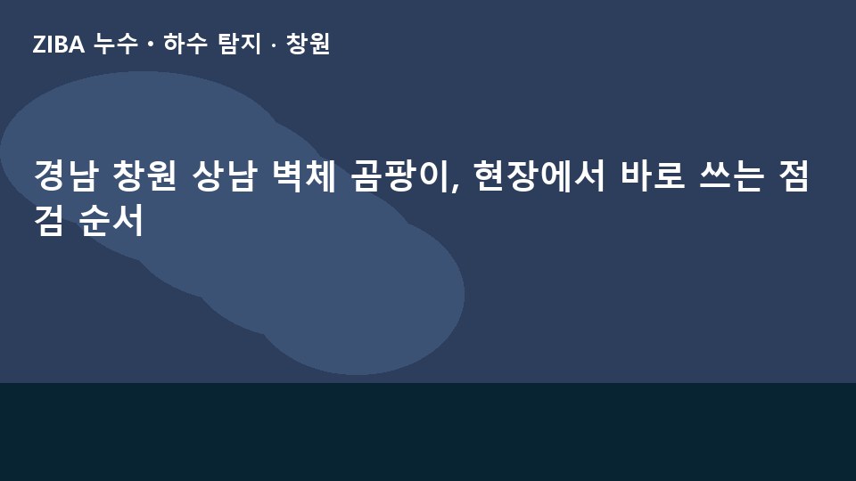 경남 창원 상남 벽체 곰팡이, 현장에서 바로 쓰는 점검 순서
