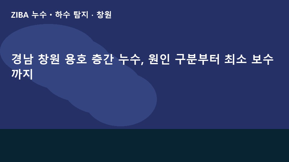 경남 창원 용호 층간 누수, 원인 구분부터 최소 보수까지