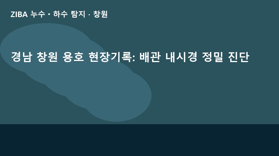 경남 창원 용호 현장기록: 배관 내시경 정밀 진단