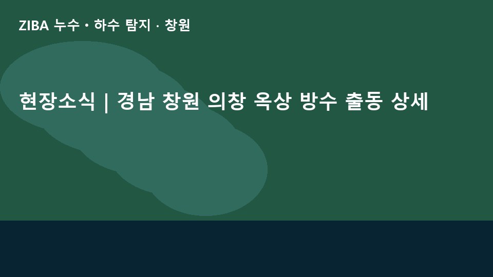 현장소식 | 경남 창원 의창 옥상 방수 출동 상세