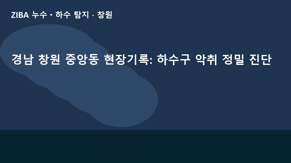 경남 창원 중앙동 현장기록: 하수구 악취 정밀 진단