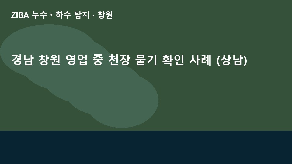 경남 창원 영업 중 천장 물기 확인 사례 (상남)